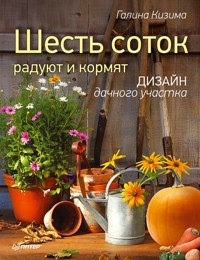Шесть соток радуют и кормят. Дизайн дачного участка - Галина Кизима - E-Book