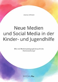 Neue Medien und Social Media in der Kinder- und Jugendhilfe. Wie viel Medienpädagogik braucht die Heimerziehung? - Jessica Johnsen - E-Book