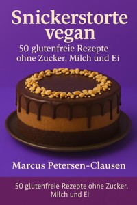 50 Snickerstorte vegan – glutenfreie Rezepte ohne Zucker, Milch und Ei - Marcus PC Petersen - Clausen - E-Book