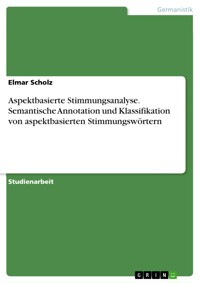Aspektbasierte Stimmungsanalyse. Semantische Annotation und Klassifikation von aspektbasierten Stimmungswörtern - Elmar Scholz - E-Book