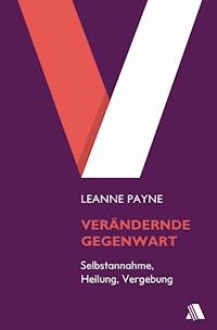 Verändernde Gegenwart - Leanne Payne - E-Book