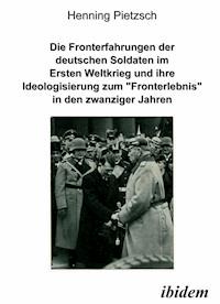 Die Fronterfahrungen der deutschen Soldaten im Ersten Weltkrieg und ihre Ideologisierung zum “Fronterlebnis” in den zwanziger Jahren - Henning Pietzsch - E-Book