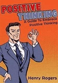 Positive Thinking: A Guide To Embrace Positive Thinking - Henry Rogers - E-Book