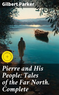 Pierre and His People: Tales of the Far North. Complete - Gilbert Parker - E-Book