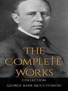 George Barr McCutcheon: The Complete Works - George Barr Mccutcheon - E-Book
