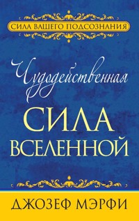 Чудодейственная сила Вселенной (The Cosmic Energizer: Miracle Power of the Universe) - Джозеф Мэрфи - E-Book
