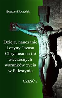 Dzieje, nauczanie i czyny Jezusa Chrystusa na tle ówczesnych warunków życia w Palestynie. Część II - Bogdan Kluczyński - E-Book