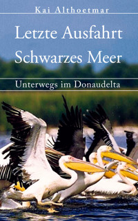 Letzte Ausfahrt Schwarzes Meer. Unterwegs im Donaudelta - Kai Althoetmar - E-Book