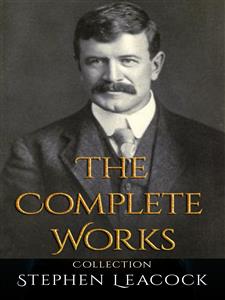 Stephen Leacock: The Complete Works - Stephen Leacock - E-Book