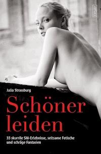 Schöner leiden - 33 skurrile SM-Erlebnisse, seltsame Fetische und schräge Fantasien - Julia Strassburg - E-Book