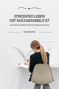 Stressfrei leben mit Hochsensibilität: Strategien für mehr Ruhe bei hochsensiblen Menschen - Mia McCarthy - E-Book
