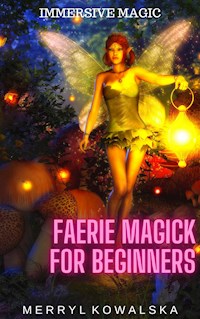Immersive Magic: Faerie Magick for Beginners - Merryl Kowalska - E-Book
