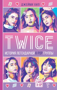 TWICE: История легендарной К-РОР группы - Джейми Хил - E-Book
