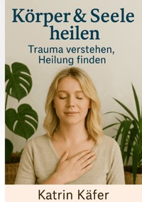 Körper & Seele heilen - Katrin Käfer - E-Book