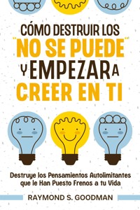 Cómo Destruir los "No Se Puede" y Empezar a Creer en Ti - Raymond S. Goodman - E-Book