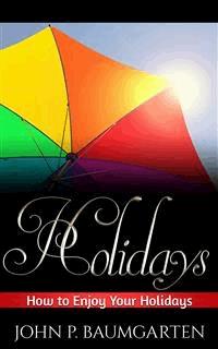 Holidays: How to Enjoy Your Holidays - John P. Baumgarten - E-Book