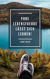 Pure Lebensfreude lässt sich lernen! - Jenny Meier - E-Book