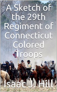 A Sketch of the 29th Regiment of Connecticut Colored Troops - Isaac J. Hill - E-Book