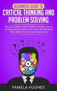 Beginners Guide to Critical Thinking and Problem Solving - Pamela Hughes - E-Book