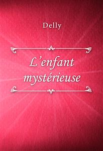 L’enfant mystérieuse - Delly - E-Book
