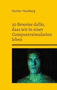 30 Beweise dafür, dass wir in einer Computersimulation leben - Mutter Hautberg - E-Book