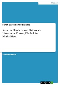 Kaiserin Elisabeth von Österreich. Historische Person, Filmheldin, Musicalfigur - Farah Caroline Woditschka - E-Book