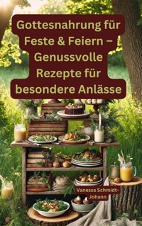 Gottesnahrung für Feste & Feiern – Genussvolle Rezepte für besondere Anlässe - Vanessa Schmidt-Johann - E-Book