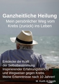 Ganzheitliche Heilung. Mein persönlicher Weg vom Krebs (zurück) ins Leben. - Michael Kurth Al Naqib - E-Book