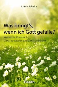 Was bringt’s, wenn ich Gott gefalle? - Anton Schulte - E-Book