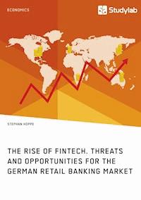 The Rise of FinTech. Threats and Opportunities for the German Retail Banking Market - Stephan Hoppe - E-Book