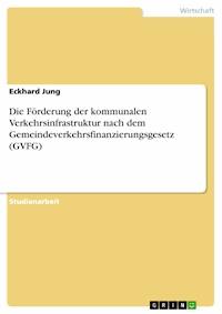Die Förderung der kommunalen Verkehrsinfrastruktur nach dem Gemeindeverkehrsfinanzierungsgesetz (GVFG) - Eckhard Jung - E-Book