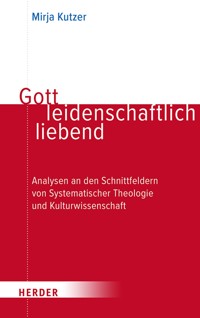 Gott leidenschaftlich liebend - Mirja Kutzer - E-Book