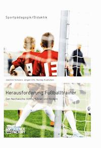 Herausforderung Fußballtrainer. Den Nachwuchs richtig führen und fördern - Joachim Schwarz - E-Book