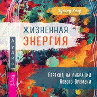 Жизненная энергия. Переход на вибрации Нового времени - Эдвард Уолд - Hörbuch