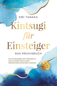 Kintsugi für Einsteiger - Das Praxisbuch: Wie Sie Rückschläge und Verletzungen in Gold verwandeln und zu wahrer Charakterstärke und Resilienz schmieden - inkl. Kintsugi Meditation - Emi Tanaka - E-Book + Hörbuch