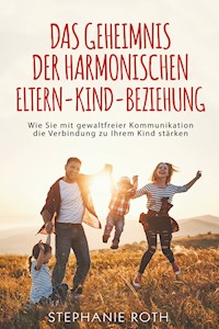 Das Geheimnis der harmonischen Eltern-Kind-Beziehung - Stephanie Roth - E-Book