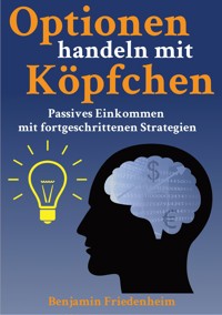 Optionen handeln mit Köpfchen - Profitable Tipps aus der Praxis für fortgeschrittene Optionstrader - Benjamin Friedenheim - E-Book