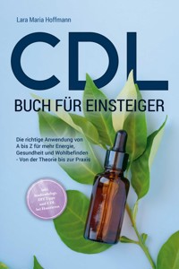CDL Buch für Einsteiger: Die richtige Anwendung von A bis Z für mehr Energie, Gesundheit und Wohlbefinden - Von der Theorie bis zur Praxis - inkl. Studienbelege, DIY Tipps und CDL bei Haustieren - Lara Maria Hoffmann - E-Book