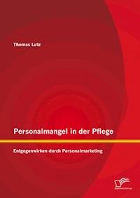 Personalmangel in der Pflege: Entgegenwirken durch Personalmarketing - Thomas Lutz - E-Book