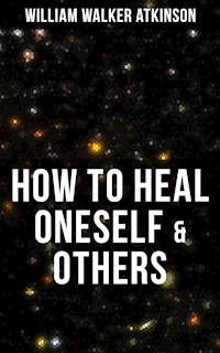 HOW TO HEAL ONESELF & OTHERS - William Walker Atkinson - E-Book