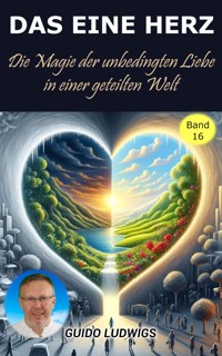 Das Eine Herz ~ Die Magie der Unbedingten Liebe in einer Geteilten Welt - Guido Ludwigs - E-Book