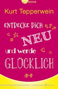 Entdecke dich neu und werde glücklich - Kurt Tepperwein - E-Book