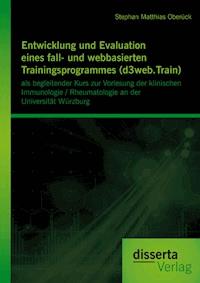 Entwicklung und Evaluation eines fall- und webbasierten Trainingsprogrammes (d3web.Train): als begleitender Kurs zur Vorlesung der klinischen Immunologie / Rheumatologie an der Universität Würzburg - Stephan Matthias Oberück - E-Book