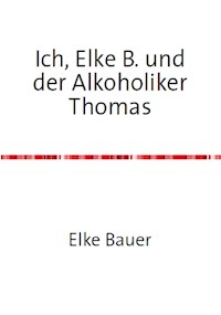 Ich, Elke B. und der Alkoholiker Thomas - Elke Bauer - E-Book