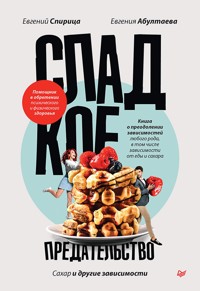 Сладкое предательство. Сахар и другие зависимости - Евгений Спирица - E-Book
