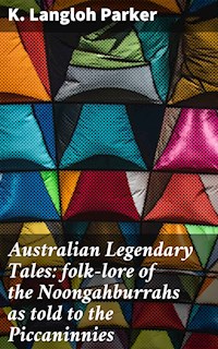 Australian Legendary Tales: folk-lore of the Noongahburrahs as told to the Piccaninnies - K. Langloh Parker - E-Book