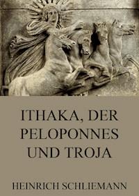 Ithaka, der Peloponnes und Troja - Heinrich Schliemann - E-Book