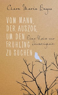 Vom Mann, der auszog, um den Frühling zu suchen - Clara Maria Bagus - E-Book