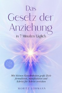 Das Gesetz der Anziehung in 7 Minuten täglich: Mit kleinen Gewohnheiten große Ziele formulieren, manifestieren und Schritt für Schritt erreichen - im Job, Beziehung, Gesundheit, Finanzen & Alltag - Moritz Lohmann - E-Book + Hörbuch