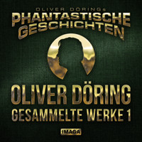 Phantastische Geschichten, Oliver Döring - Gesammelte Werke 1 (Ungekürzt) - Oliver Döring - Hörbuch